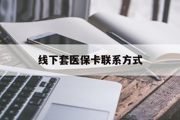 日照最新线下套医保卡联系方式方法分析(最方便真实的日照哪里能套医保方法)
